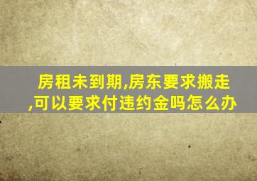 房租未到期,房东要求搬走,可以要求付违约金吗怎么办