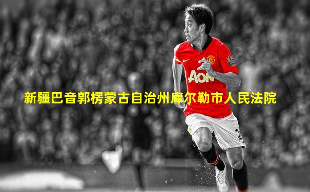 新疆巴音郭楞蒙古自治州库尔勒市人民法院