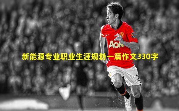新能源专业职业生涯规划一篇作文330字