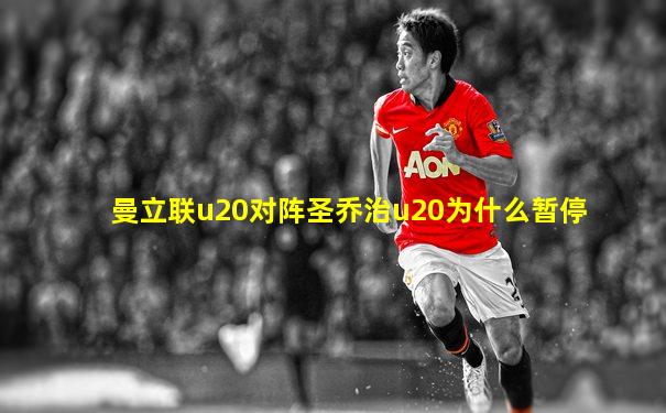 曼立联u20对阵圣乔治u20为什么暂停