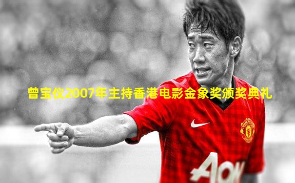 曾宝仪2007年主持香港电影金象奖颁奖典礼