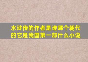 水浒传的作者是谁哪个朝代的它是我国第一部什么小说