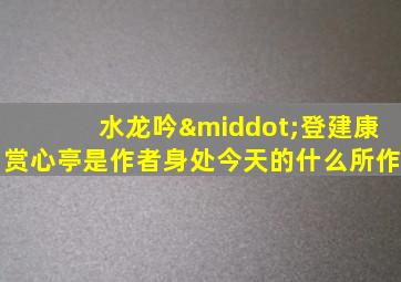 水龙吟·登建康赏心亭是作者身处今天的什么所作
