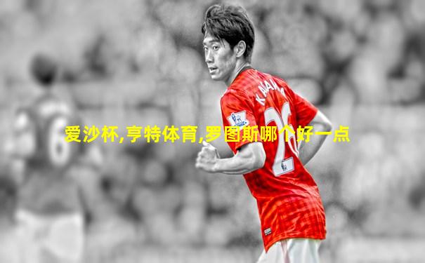 爱沙杯,亨特体育,罗图斯哪个好一点
