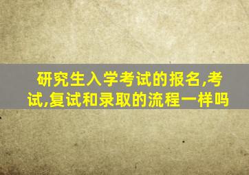 研究生入学考试的报名,考试,复试和录取的流程一样吗