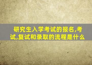 研究生入学考试的报名,考试,复试和录取的流程是什么