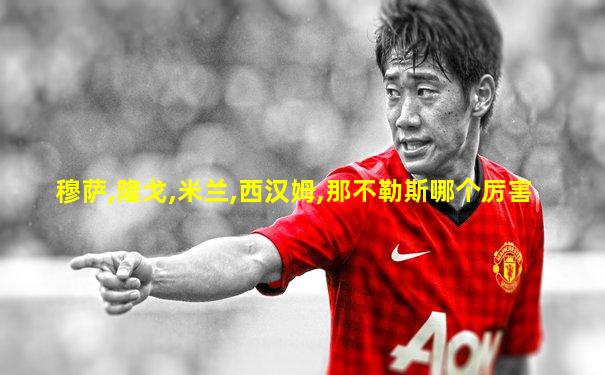 穆萨,隆戈,米兰,西汉姆,那不勒斯哪个厉害
