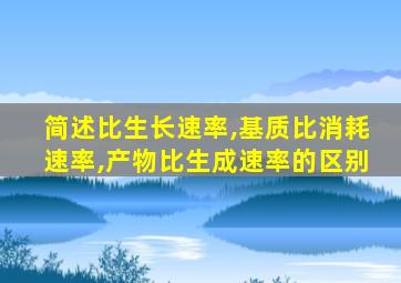 简述比生长速率,基质比消耗速率,产物比生成速率的区别
