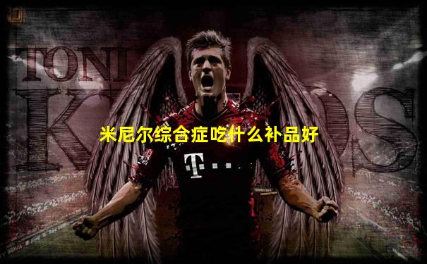 米尼尔综合症吃什么补品好