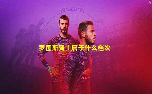罗图斯骑士属于什么档次