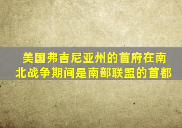 美国弗吉尼亚州的首府在南北战争期间是南部联盟的首都