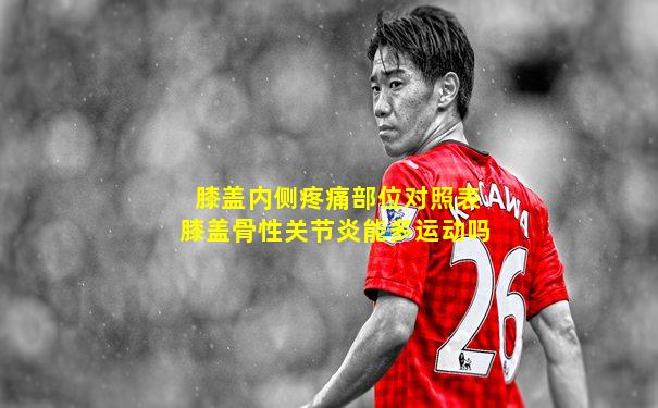 膝盖内侧疼痛部位对照表膝盖骨性关节炎能多运动吗