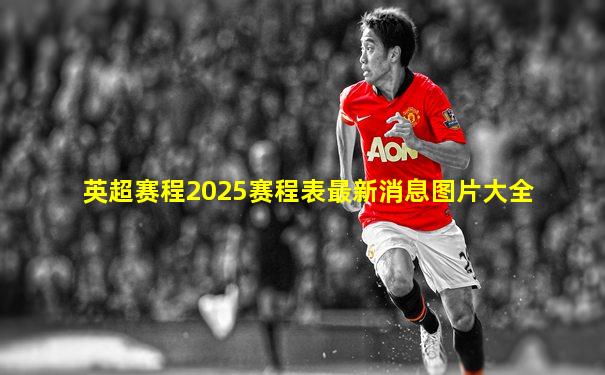 英超赛程2025赛程表最新消息图片大全