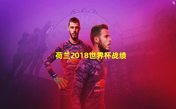 荷兰2018世界杯战绩