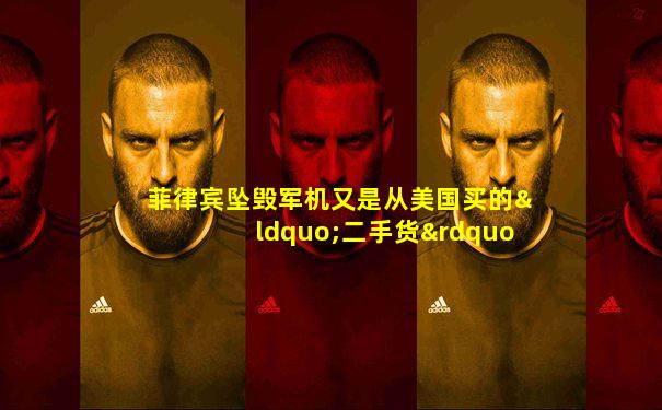 菲律宾坠毁军机又是从美国买的“二手货”