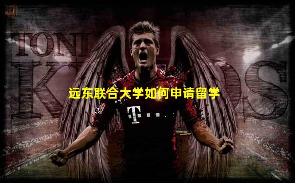 远东联合大学如何申请留学