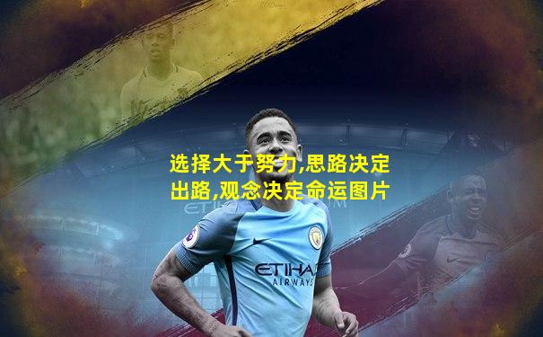 选择大于努力,思路决定出路,观念决定命运图片
