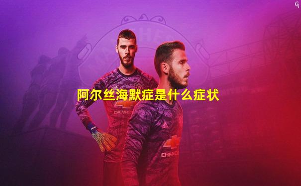 阿尔丝海默症是什么症状
