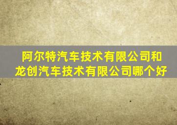 阿尔特汽车技术有限公司和龙创汽车技术有限公司哪个好