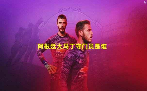 阿根廷大马丁守门员是谁