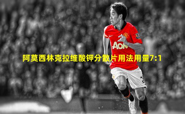 阿莫西林克拉维酸钾分散片用法用量7:1
