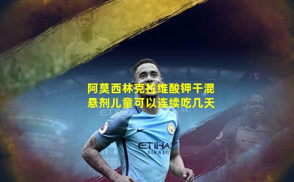 阿莫西林克拉维酸钾干混悬剂儿童可以连续吃几天