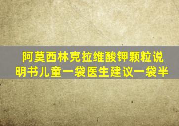 阿莫西林克拉维酸钾颗粒说明书儿童一袋医生建议一袋半