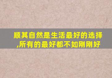 顺其自然是生活最好的选择,所有的最好都不如刚刚好