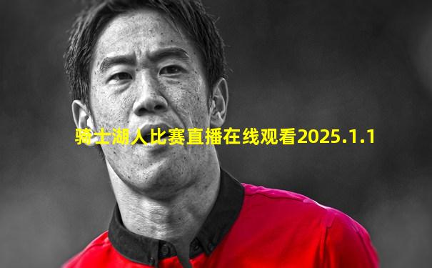 骑士湖人比赛直播在线观看2025.1.1