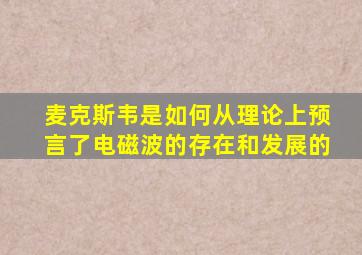 麦克斯韦是如何从理论上预言了电磁波的存在和发展的
